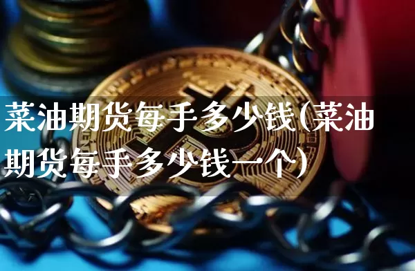 菜油期货每手多少钱(菜油期货每手多少钱一个)_https://www.sdylsx.com_郑商所_第1张