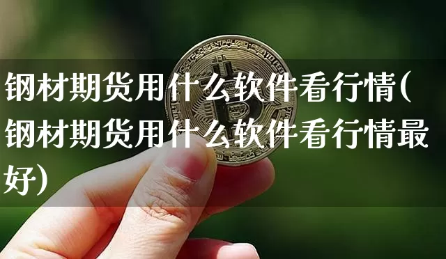 钢材期货用什么软件看行情(钢材期货用什么软件看行情最好)_https://www.sdylsx.com_广期所_第1张