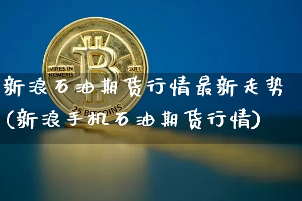 新浪石油期货行情最新走势(新浪手机石油期货行情)_https://www.sdylsx.com_上期所_第1张