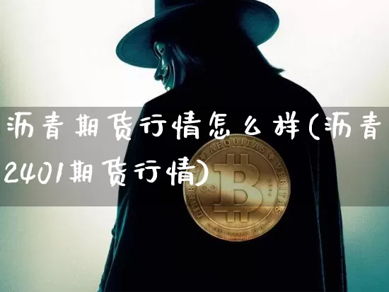 沥青期货行情怎么样(沥青2401期货行情)_https://www.sdylsx.com_郑商所_第1张