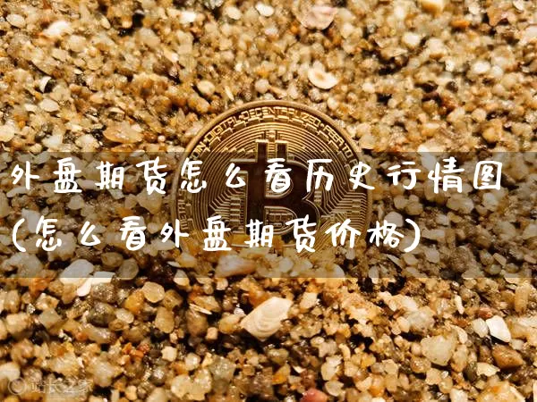 外盘期货怎么看历史行情图(怎么看外盘期货价格)_https://www.sdylsx.com_郑商所_第1张