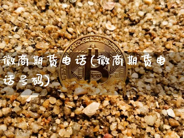 徽商期货电话(徽商期货电话号码)_https://www.sdylsx.com_上期能源_第1张