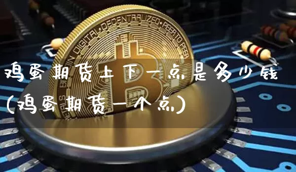 鸡蛋期货上下一点是多少钱(鸡蛋期货一个点)_https://www.sdylsx.com_中金所_第1张