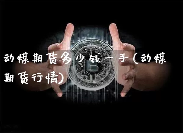 动煤期货多少钱一手(动煤期货行情)_https://www.sdylsx.com_中金所_第1张
