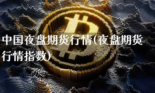 中国夜盘期货行情(夜盘期货行情指数)_https://www.sdylsx.com_郑商所_第1张