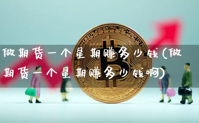 做期货一个星期赚多少钱(做期货一个星期赚多少钱啊)_https://www.sdylsx.com_上期所_第1张