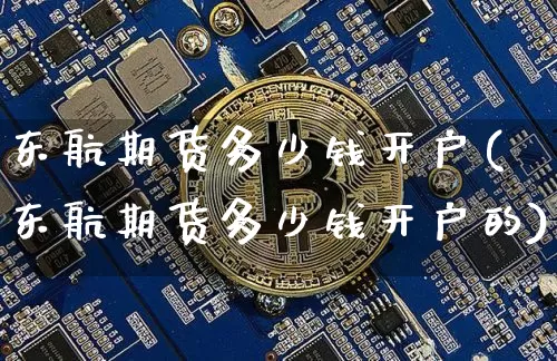 东航期货多少钱开户(东航期货多少钱开户的)_https://www.sdylsx.com_大商所_第1张