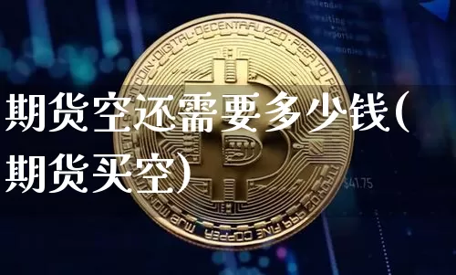 期货空还需要多少钱(期货买空)_上期能源_第1张_财经网 期货空还需要多少钱(期货买空)_https://www.sdylsx.com_上期能源_第1张