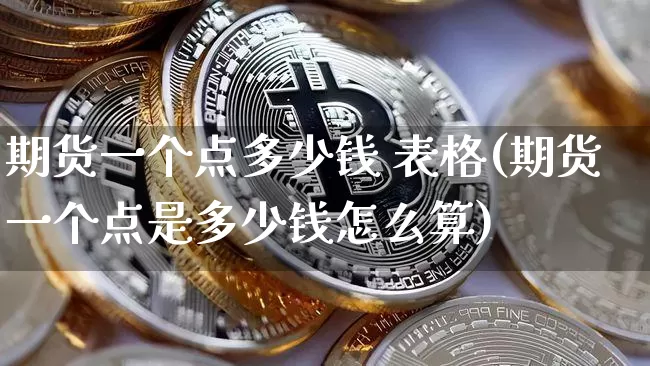 期货一个点多少钱 表格(期货一个点是多少钱怎么算)_https://www.sdylsx.com_大商所_第1张