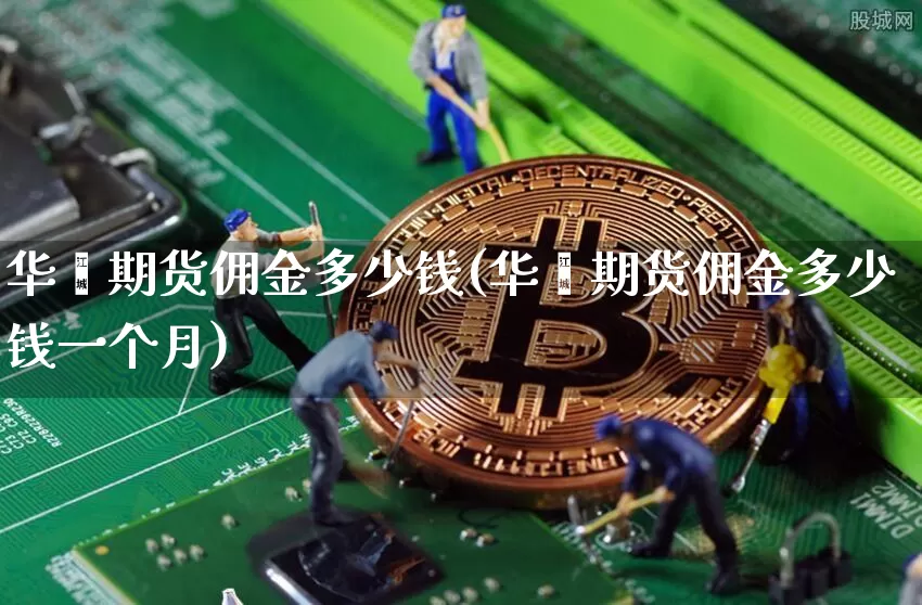 华鑫期货佣金多少钱(华鑫期货佣金多少钱一个月)_大商所_第1张_财经网 华鑫期货佣金多少钱(华鑫期货佣金多少钱一个月)_https://www.sdylsx.com_大商所_第1张