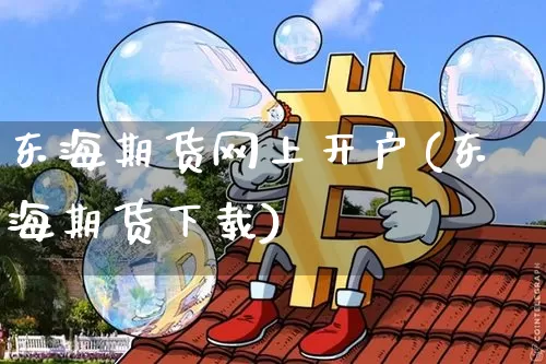 东海期货网上开户(东海期货下载)_https://www.sdylsx.com_中金所_第1张