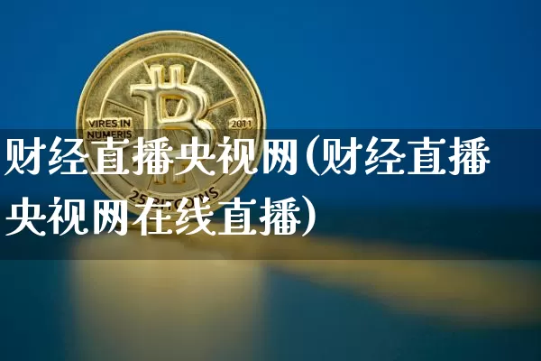 财经直播央视网(财经直播央视网在线直播)_https://www.sdylsx.com_大商所_第1张