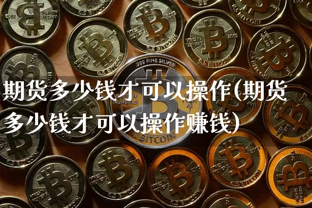 期货多少钱才可以操作(期货多少钱才可以操作赚钱)_郑商所_第1张_财经网 期货多少钱才可以操作(期货多少钱才可以操作赚钱)_https://www.sdylsx.com_郑商所_第1张