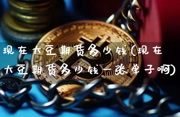 现在大豆期货多少钱(现在大豆期货多少钱一张单子啊)_https://www.sdylsx.com_中金所_第1张