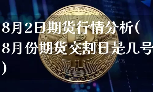 8月2日期货行情分析(8月份期货交割日是几号)_https://www.sdylsx.com_大商所_第1张