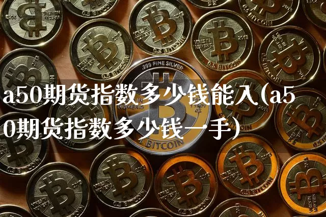 a50期货指数多少钱能入(a50期货指数多少钱一手)_广期所_第1张_财经网 a50期货指数多少钱能入(a50期货指数多少钱一手)_https://www.sdylsx.com_广期所_第1张