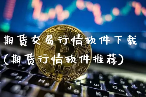 期货交易行情软件下载(期货行情软件推荐)_https://www.sdylsx.com_大商所_第1张
