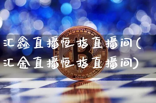 汇鑫直播恒指直播间(汇金直播恒指直播间)_https://www.sdylsx.com_上期能源_第1张