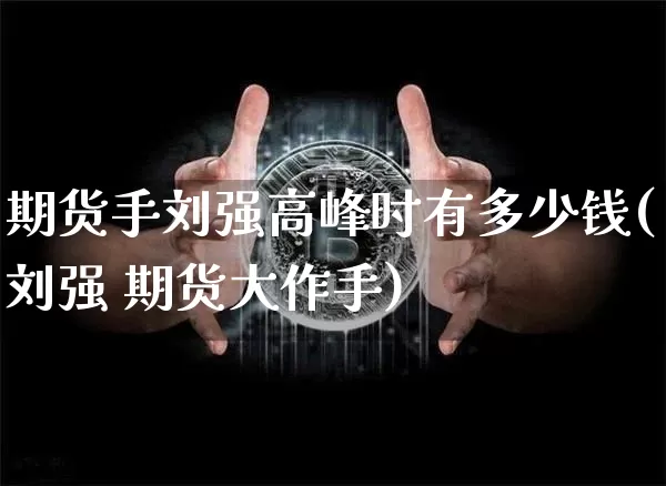 期货手刘强高峰时有多少钱(刘强 期货大作手)_https://www.sdylsx.com_大商所_第1张