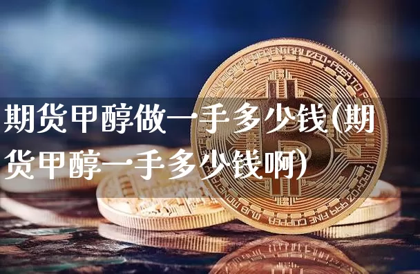 期货甲醇做一手多少钱(期货甲醇一手多少钱啊)_上期所_第1张_财经网 期货甲醇做一手多少钱(期货甲醇一手多少钱啊)_https://www.sdylsx.com_上期所_第1张