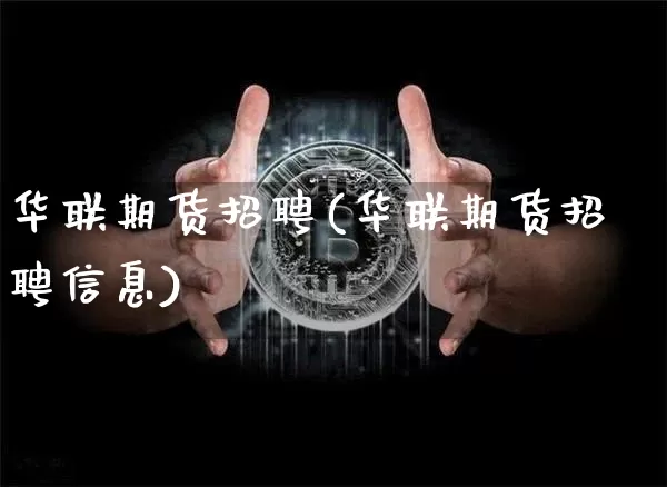 华联期货招聘(华联期货招聘信息)_https://www.sdylsx.com_广期所_第1张