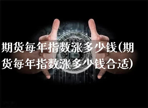 期货每年指数涨多少钱(期货每年指数涨多少钱合适)_https://www.sdylsx.com_郑商所_第1张