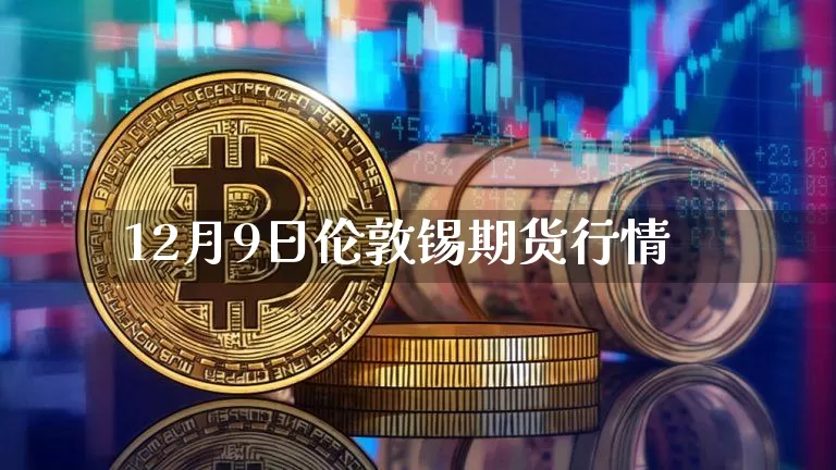 12月9日伦敦锡期货行情_https://www.sdylsx.com_中金所_第1张
