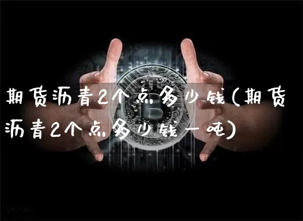 期货沥青2个点多少钱(期货沥青2个点多少钱一吨)_https://www.sdylsx.com_上期能源_第1张