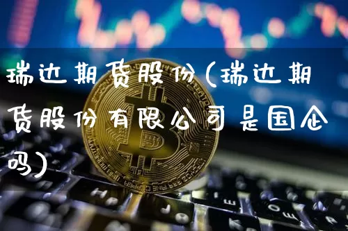 瑞达期货股份(瑞达期货股份有限公司是国企吗)_https://www.sdylsx.com_上期能源_第1张