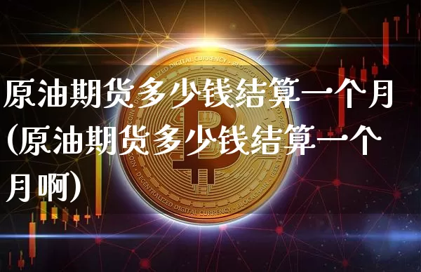 原油期货多少钱结算一个月(原油期货多少钱结算一个月啊)_https://www.sdylsx.com_中金所_第1张
