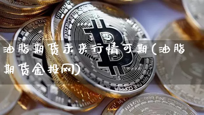 油脂期货未来行情可期(油脂期货金投网)_https://www.sdylsx.com_大商所_第1张