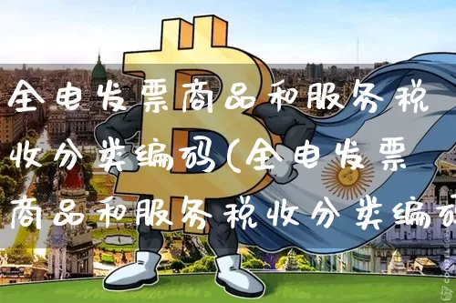 全电发票商品和服务税收分类编码(全电发票商品和服务税收分类编码是多少)_https://www.sdylsx.com_郑商所_第1张
