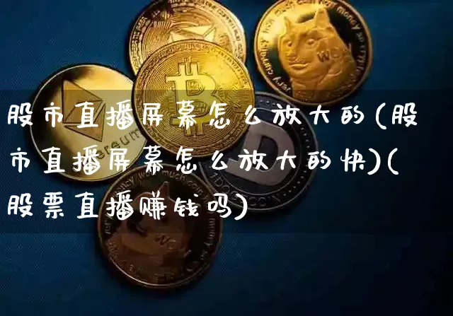 股市直播屏幕怎么放大的(股市直播屏幕怎么放大的快)(股票直播赚钱吗)_https://www.sdylsx.com_中金所_第1张