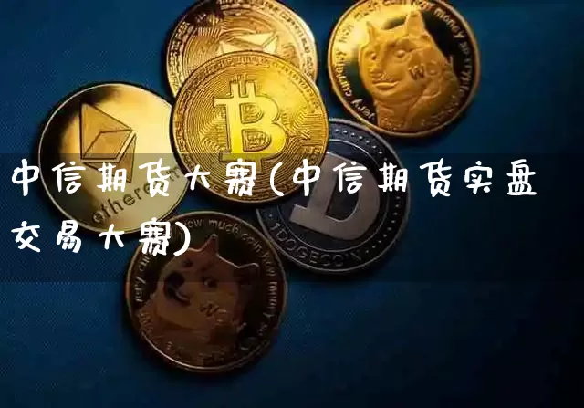 中信期货大赛(中信期货实盘交易大赛)_https://www.sdylsx.com_上期能源_第1张