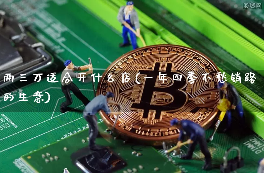 两三万适合开什么店(一年四季不愁销路的生意)_https://www.sdylsx.com_中金所_第1张