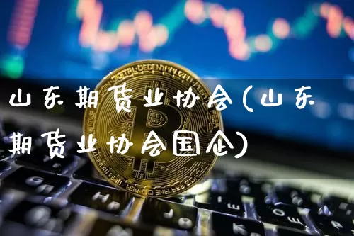 山东期货业协会(山东期货业协会国企)_https://www.sdylsx.com_广期所_第1张