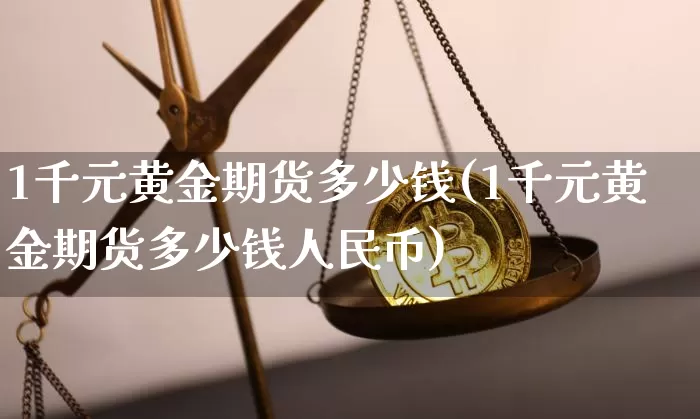 1千元黄金期货多少钱(1千元黄金期货多少钱人民币)_https://www.sdylsx.com_上期所_第1张