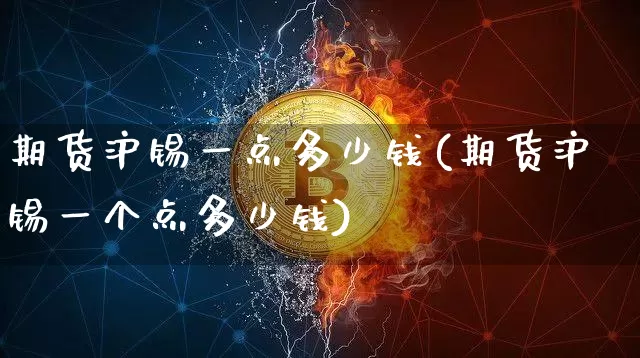 期货沪锡一点多少钱(期货沪锡一个点多少钱)_https://www.sdylsx.com_广期所_第1张