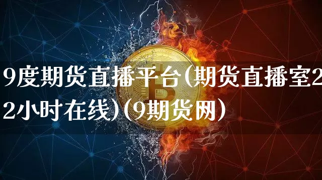 9度期货直播平台(期货直播室22小时在线)(9期货网)_https://www.sdylsx.com_上期所_第1张