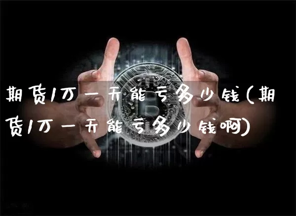 期货1万一天能亏多少钱(期货1万一天能亏多少钱啊)_https://www.sdylsx.com_广期所_第1张
