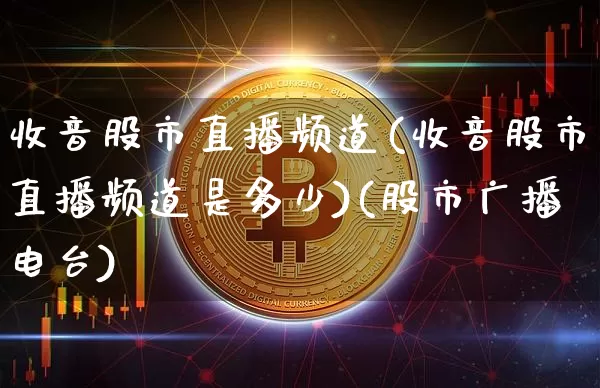 收音股市直播频道(收音股市直播频道是多少)(股市广播电台)_https://www.sdylsx.com_上期所_第1张