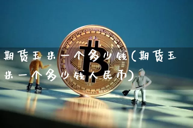 期货玉米一个多少钱(期货玉米一个多少钱人民币)_https://www.sdylsx.com_郑商所_第1张