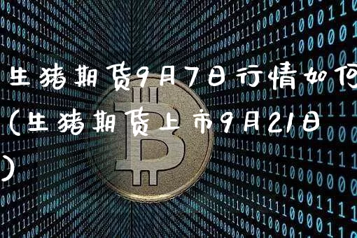 生猪期货9月7日行情如何(生猪期货上市9月21日)_https://www.sdylsx.com_广期所_第1张