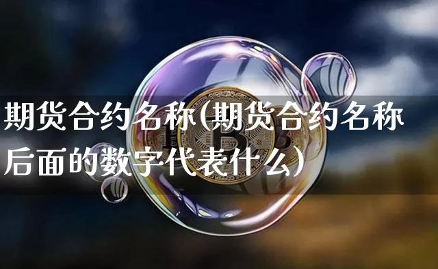 期货合约名称(期货合约名称后面的数字代表什么)_https://www.sdylsx.com_广期所_第1张