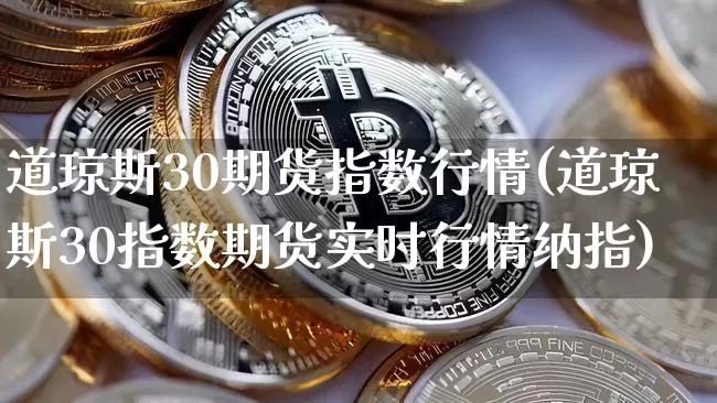 道琼斯30期货指数行情(道琼斯30指数期货实时行情纳指)_https://www.sdylsx.com_上期能源_第1张