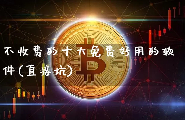 不收费的十大免费好用的软件(直接坑)_https://www.sdylsx.com_上期所_第1张
