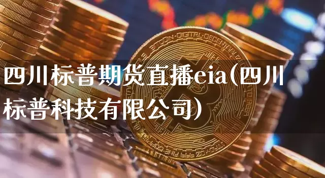 四川标普期货直播eia(四川标普科技有限公司)_https://www.sdylsx.com_郑商所_第1张