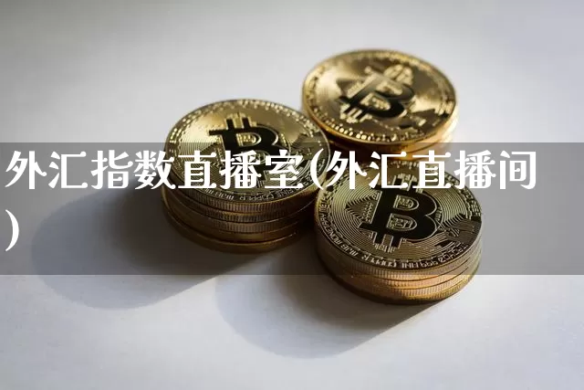 外汇指数直播室(外汇直播间)_https://www.sdylsx.com_广期所_第1张