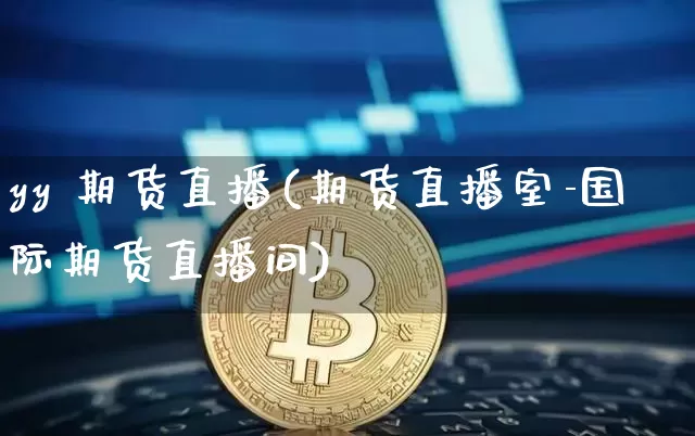 yy 期货直播(期货直播室-国际期货直播间)_https://www.sdylsx.com_中金所_第1张