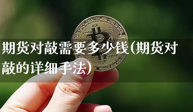 期货对敲需要多少钱(期货对敲的详细手法)_https://www.sdylsx.com_郑商所_第1张